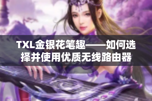 TXL金银花笔趣——如何选择并使用优质无线路由器