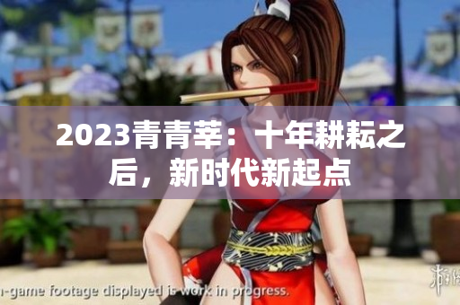 2023青青莘：十年耕耘之后，新时代新起点