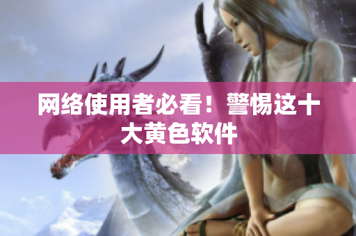 网络使用者必看！警惕这十大黄色软件