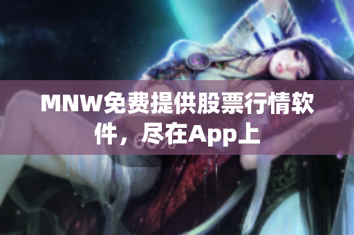 MNW免费提供股票行情软件，尽在App上