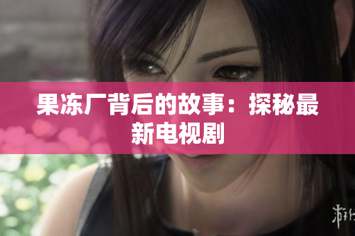果冻厂背后的故事：探秘最新电视剧