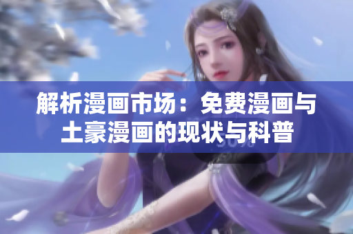 解析漫画市场：免费漫画与土豪漫画的现状与科普
