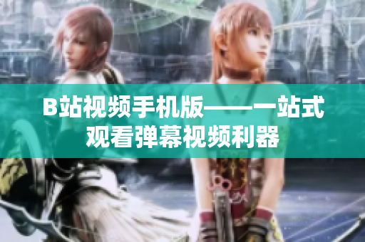 B站视频手机版——一站式观看弹幕视频利器