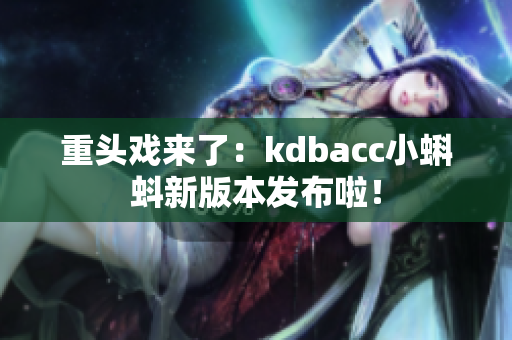 重头戏来了：kdbacc小蝌蚪新版本发布啦！