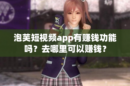 泡芙短视频app有赚钱功能吗？去哪里可以赚钱？