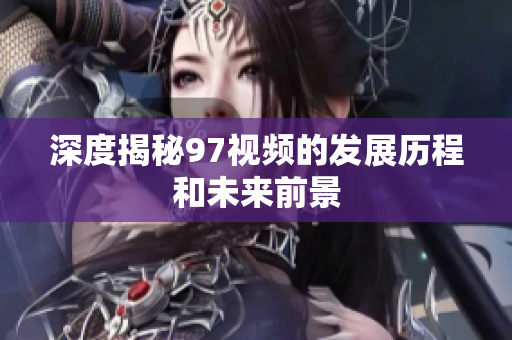 深度揭秘97视频的发展历程和未来前景
