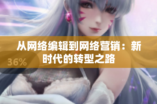 从网络编辑到网络营销：新时代的转型之路
