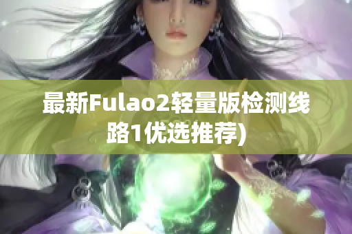 最新Fulao2轻量版检测线路1优选推荐)
