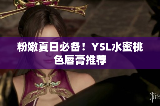 粉嫩夏日必备！YSL水蜜桃色唇膏推荐