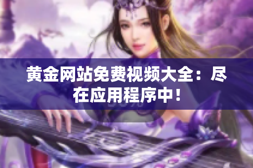 黄金网站免费视频大全：尽在应用程序中！