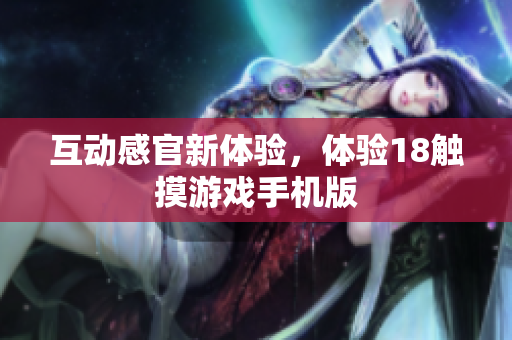 互动感官新体验，体验18触摸游戏手机版