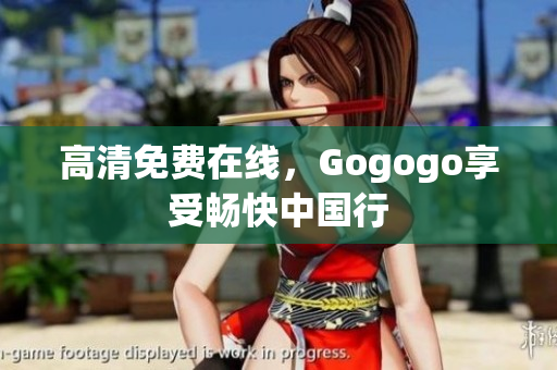 高清免费在线，Gogogo享受畅快中国行