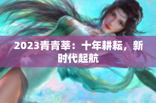 2023青青莘：十年耕耘，新时代起航