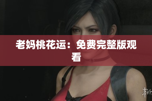 老妈桃花运：免费完整版观看