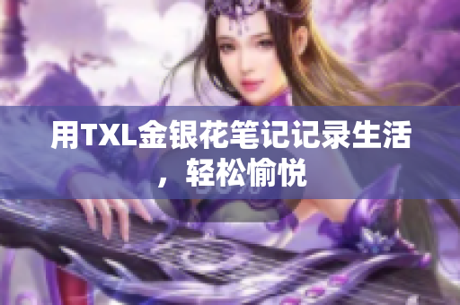 用TXL金银花笔记记录生活，轻松愉悦