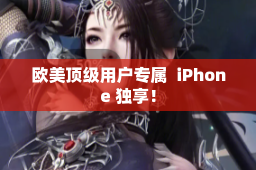 欧美顶级用户专属  iPhone 独享！