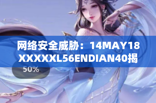 网络安全威胁：14MAY18XXXXXL56ENDIAN40揭示的风险