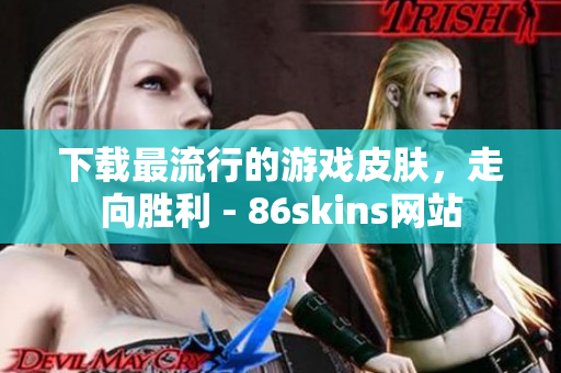 下载最流行的游戏皮肤，走向胜利 - 86skins网站