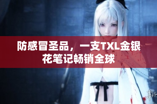 防感冒圣品，一支TXL金银花笔记畅销全球