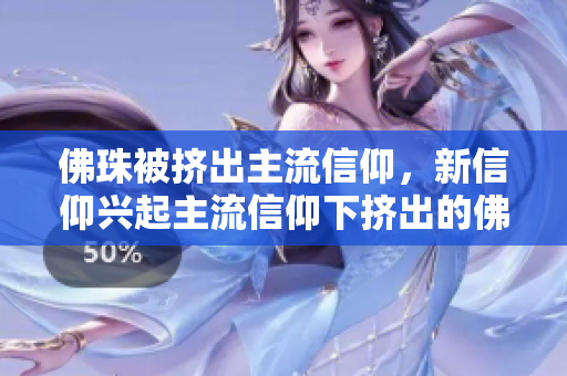 佛珠被挤出主流信仰，新信仰兴起主流信仰下挤出的佛珠，迎来新信仰兴起