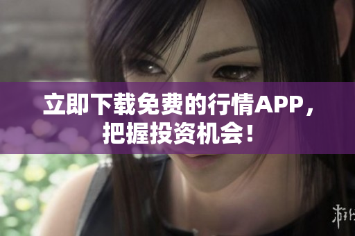 立即下载免费的行情APP，把握投资机会！