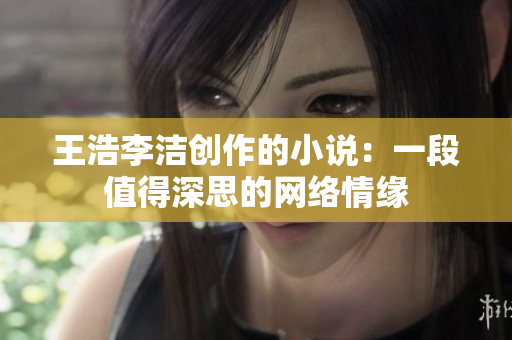 王浩李洁创作的小说：一段值得深思的网络情缘