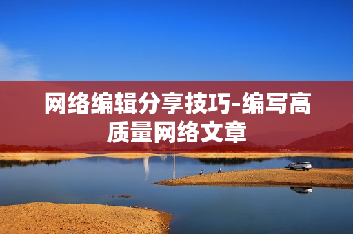 网络编辑分享技巧-编写高质量网络文章