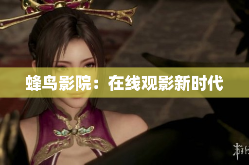 蜂鸟影院：在线观影新时代