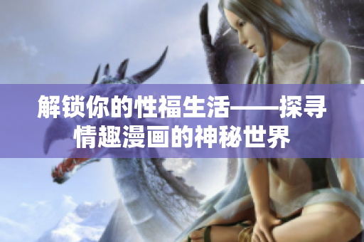 解锁你的性福生活——探寻情趣漫画的神秘世界