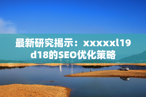 最新研究揭示：xxxxxl19d18的SEO优化策略