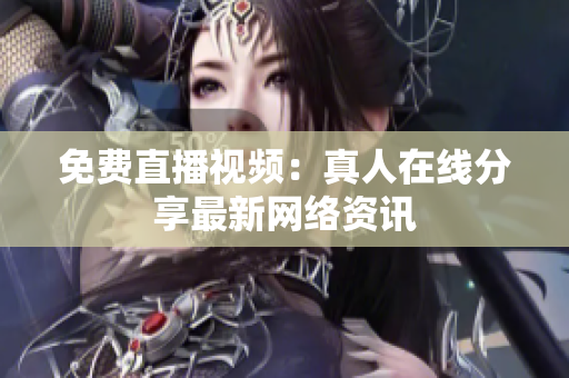 免费直播视频：真人在线分享最新网络资讯