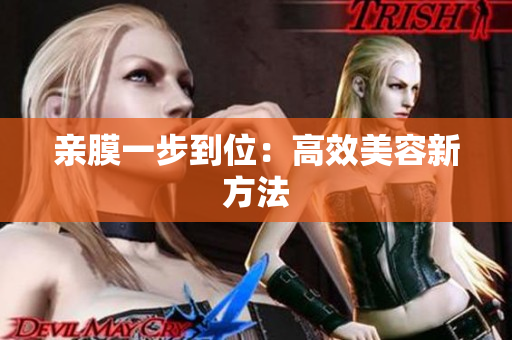 亲膜一步到位：高效美容新方法