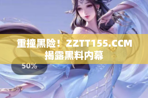 重撞黑险！ZZTT155.CCM揭露黑料内幕