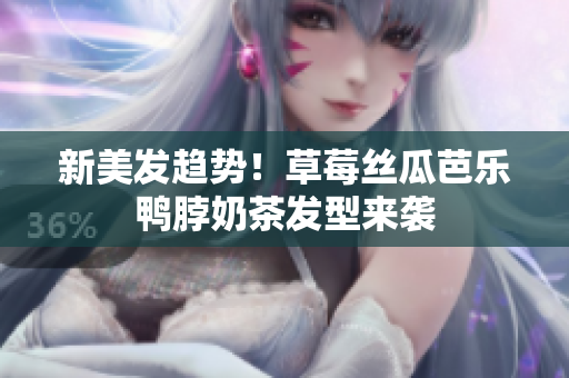新美发趋势！草莓丝瓜芭乐鸭脖奶茶发型来袭