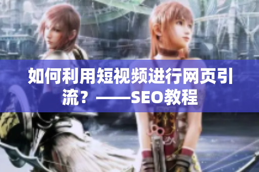 如何利用短视频进行网页引流？——SEO教程
