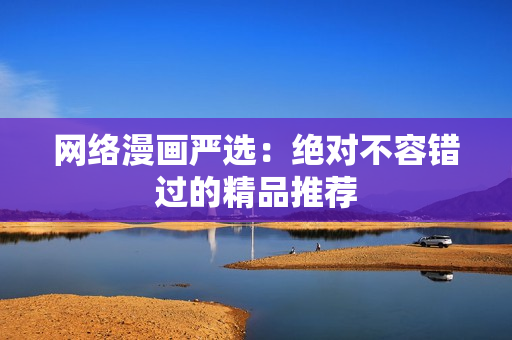 网络漫画严选：绝对不容错过的精品推荐
