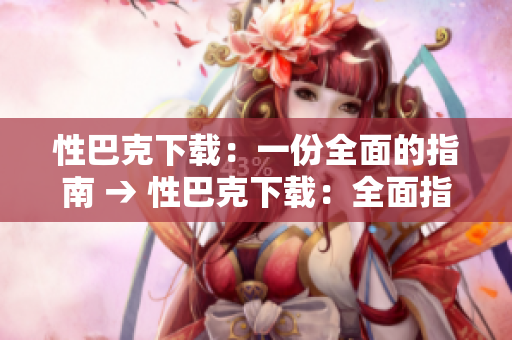 性巴克下载：一份全面的指南 → 性巴克下载：全面指南详解