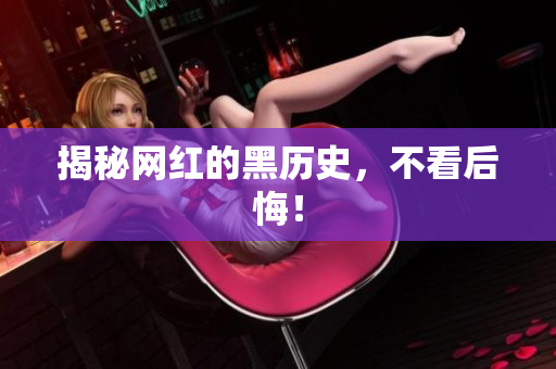 揭秘网红的黑历史，不看后悔！