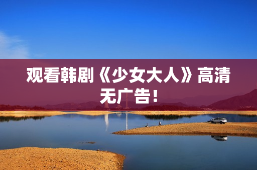 观看韩剧《少女大人》高清无广告！
