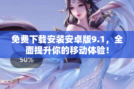 免费下载安装安卓版9.1，全面提升你的移动体验！