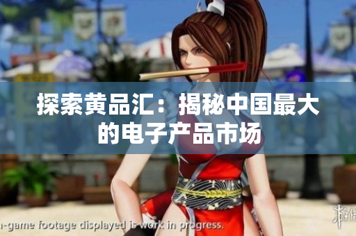 探索黄品汇：揭秘中国最大的电子产品市场