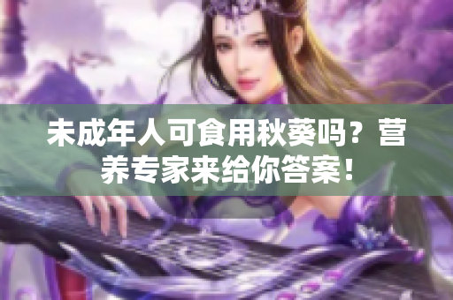 未成年人可食用秋葵吗？营养专家来给你答案！