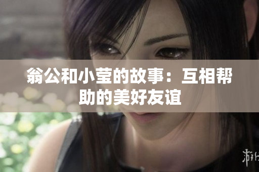 翁公和小莹的故事：互相帮助的美好友谊
