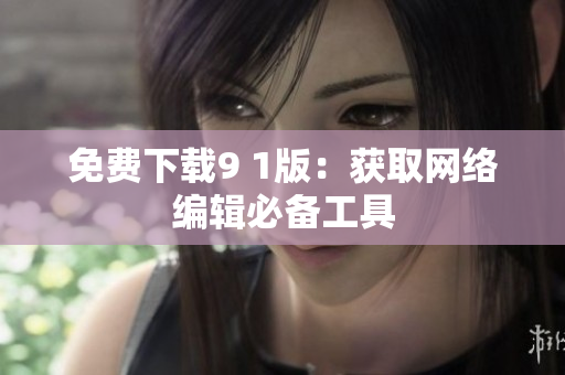 免费下载9 1版：获取网络编辑必备工具