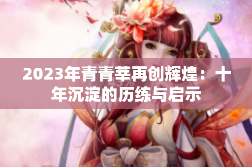 2023年青青莘再创辉煌：十年沉淀的历练与启示