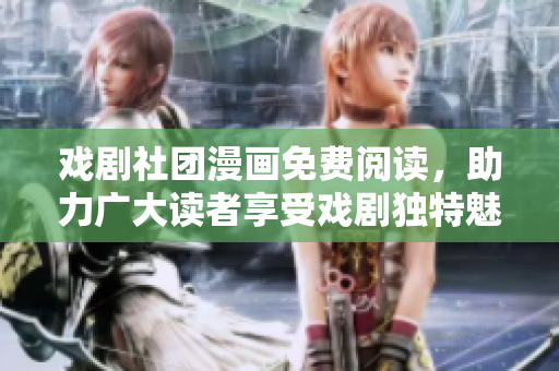 戏剧社团漫画免费阅读，助力广大读者享受戏剧独特魅力