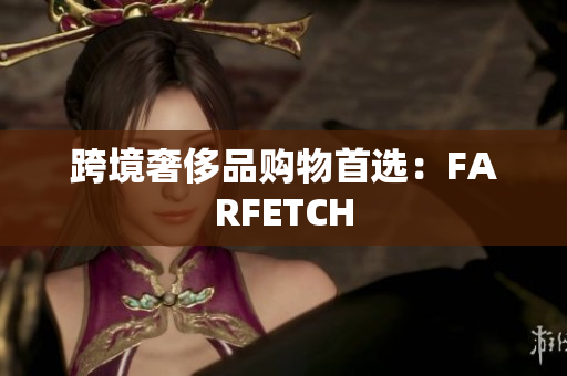 跨境奢侈品购物首选：FARFETCH