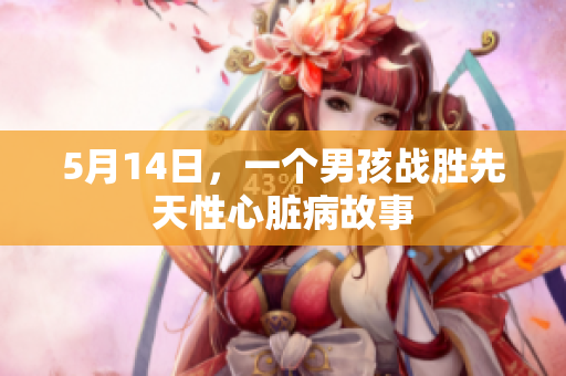5月14日，一个男孩战胜先天性心脏病故事