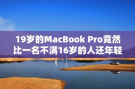 19岁的MacBook Pro竟然比一名不满16岁的人还年轻！