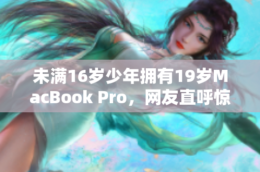 未满16岁少年拥有19岁MacBook Pro，网友直呼惊讶！